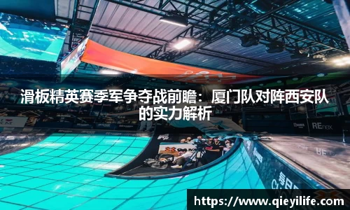 滑板精英赛季军争夺战前瞻：厦门队对阵西安队的实力解析